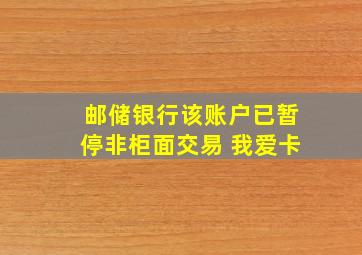 邮储银行该账户已暂停非柜面交易 我爱卡